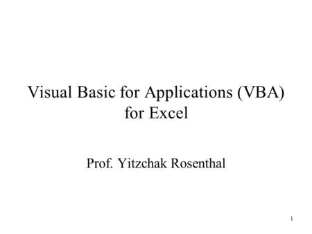 1 Visual Basic for Applications (VBA) for Excel Prof. Yitzchak Rosenthal.