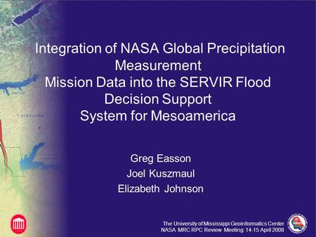 The University of Mississippi Geoinformatics Center NASA MRC RPC Review Meeting: 14-15 April 2008 Integration of NASA Global Precipitation Measurement.