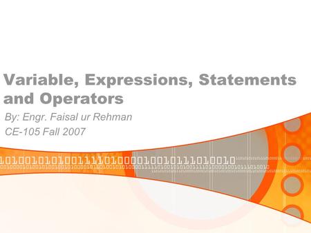 Variable, Expressions, Statements and Operators By: Engr. Faisal ur Rehman CE-105 Fall 2007.