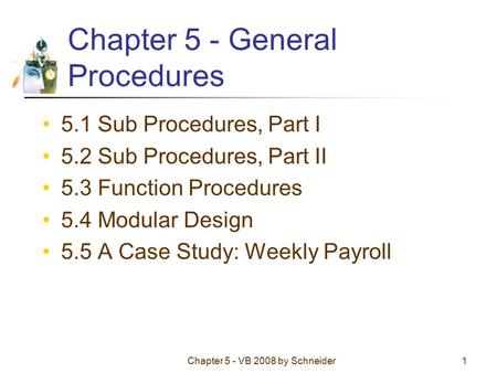 Chapter 5 - VB 2008 by Schneider1 Chapter 5 - General Procedures 5.1 Sub Procedures, Part I 5.2 Sub Procedures, Part II 5.3 Function Procedures 5.4 Modular.