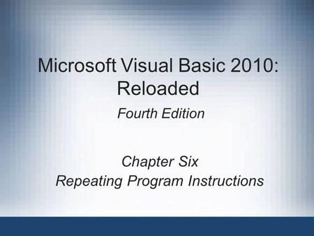 Microsoft Visual Basic 2010: Reloaded Fourth Edition Chapter Six Repeating Program Instructions.