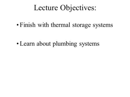Lecture Objectives: Finish with thermal storage systems Learn about plumbing systems.