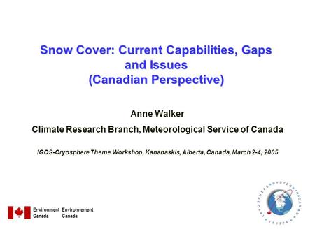 Snow Cover: Current Capabilities, Gaps and Issues (Canadian Perspective) Anne Walker Climate Research Branch, Meteorological Service of Canada IGOS-Cryosphere.