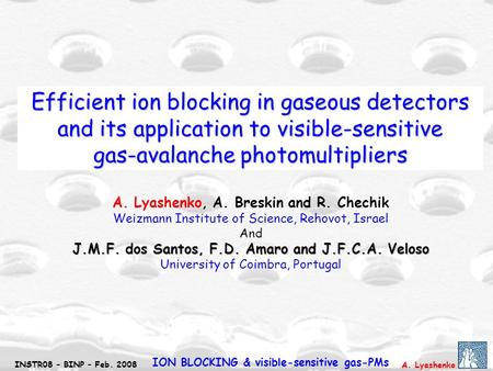 A. Lyashenko INSTR08 – BINP – Feb. 2008 ION BLOCKING & visible-sensitive gas-PMs Efficient ion blocking in gaseous detectors and its application to visible-sensitive.