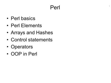 1 Perl Perl basics Perl Elements Arrays and Hashes Control statements Operators OOP in Perl.