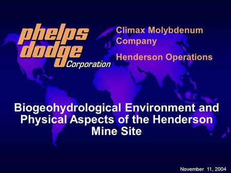 November 11, 2004 Biogeohydrological Environment and Physical Aspects of the Henderson Mine Site Climax Molybdenum Company Henderson Operations.