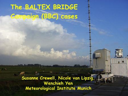 WMO Cloud Modelling Workshop, Hamburg, 12. Juli 2004 The BALTEX BRIDGE Campaign (BBC) cases Susanne Crewell, Nicole van Lipzig, Wenchieh Yen Meteorological.