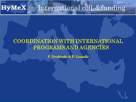 COORDINATION WITH INTERNATIONAL PROGRAMS AND AGENCIES P. Drobinski & P. Lionello International coll. & funding.