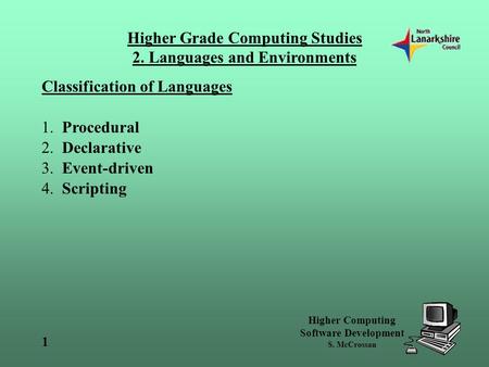 Higher Grade Computing Studies 2. Languages and Environments Higher Computing Software Development S. McCrossan 1 Classification of Languages 1. Procedural.