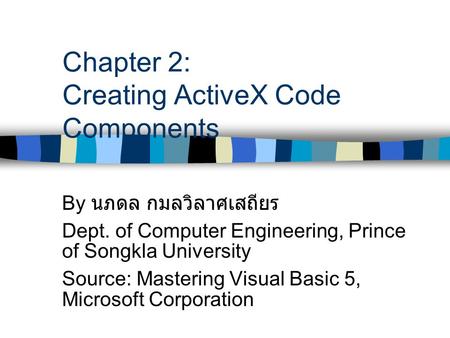 Chapter 2: Creating ActiveX Code Components By นภดล กมลวิลาศเสถียร Dept. of Computer Engineering, Prince of Songkla University Source: Mastering Visual.