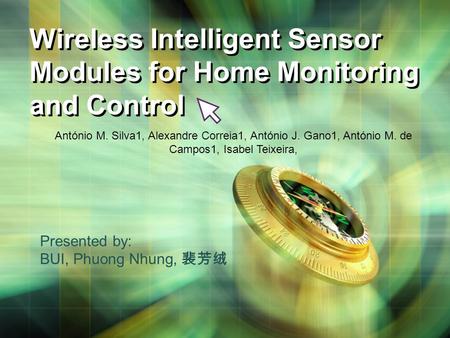 Wireless Intelligent Sensor Modules for Home Monitoring and Control Presented by: BUI, Phuong Nhung, 裴芳绒 António M. Silva1, Alexandre Correia1, António.