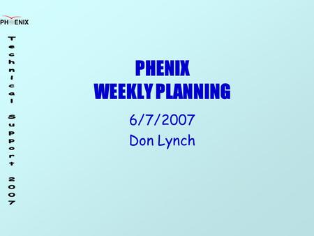PHENIX WEEKLY PLANNING 6/7/2007 Don Lynch. 6/7/2007 Weekly Planning Meeting 2 Schedule End of Run Party 6/29/07 Next Maintenance Day No More Planned Remove.