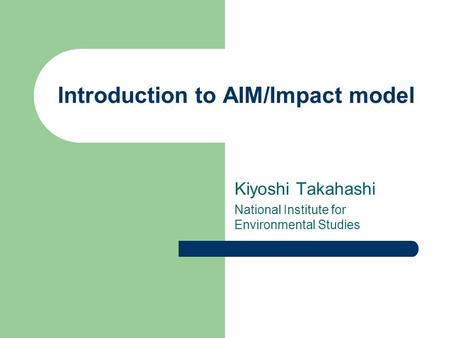 Introduction to AIM/Impact model Kiyoshi Takahashi National Institute for Environmental Studies.