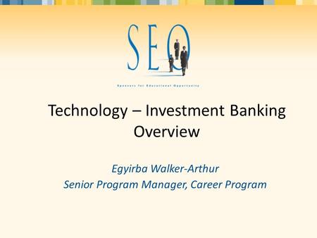 Technology – Investment Banking Overview Egyirba Walker-Arthur Senior Program Manager, Career Program.