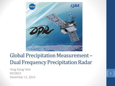 Global Precipitation Measurement – Dual Frequency Precipitation Radar Yong Xiang Teoh EECS823 December 11, 2014 1.