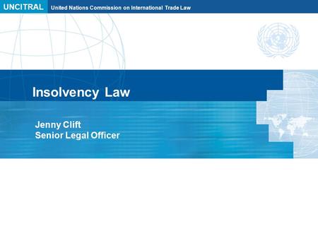 UNCITRAL United Nations Commission on International Trade Law Insolvency Law Jenny Clift Senior Legal Officer.