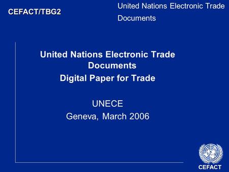 CEFACT CEFACT/TBG2 United Nations Electronic Trade Documents Digital Paper for Trade UNECE Geneva, March 2006.