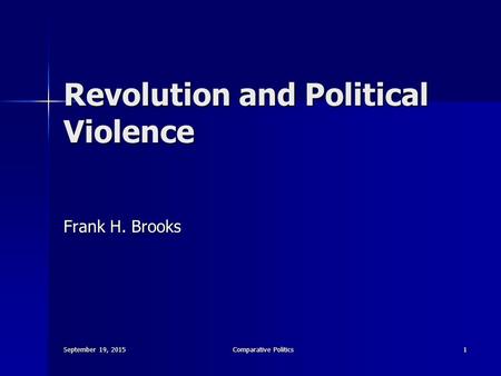 September 19, 2015September 19, 2015September 19, 2015Comparative Politics1 Revolution and Political Violence Frank H. Brooks.
