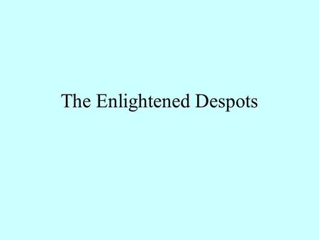 The Enlightened Despots. The enlightened despots came out of the old absolute monarchs The idea of the state was changing. They were dictators of a kind.