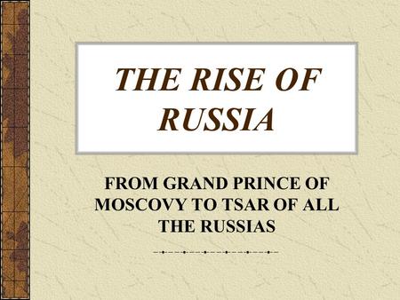FROM GRAND PRINCE OF MOSCOVY TO TSAR OF ALL THE RUSSIAS