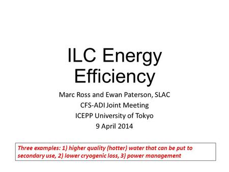 ILC Energy Efficiency Marc Ross and Ewan Paterson, SLAC CFS-ADI Joint Meeting ICEPP University of Tokyo 9 April 2014 Three examples: 1) higher quality.