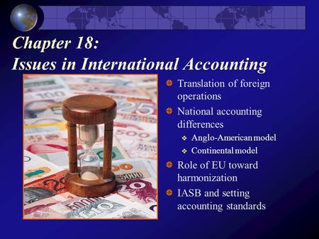 Chapter 18: Issues in International Accounting Translation of foreign operations National accounting differences  Anglo-American model  Continental model.