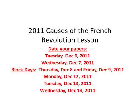 2011 Causes of the French Revolution Lesson Date your papers: Tuesday, Dec 6, 2011 Wednesday, Dec 7, 2011 Block Days: Thursday, Dec 8 and Friday, Dec 9,