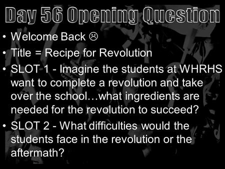 Welcome Back  Title = Recipe for Revolution SLOT 1 - Imagine the students at WHRHS want to complete a revolution and take over the school…what ingredients.