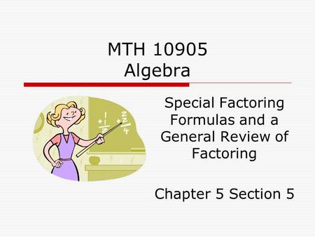 MTH 10905 Algebra Special Factoring Formulas and a General Review of Factoring Chapter 5 Section 5.