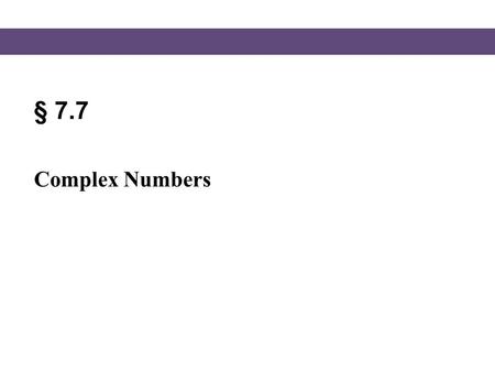 § 7.7 Complex Numbers. Blitzer, Intermediate Algebra, 5e – Slide #3 Section 7.7 Complex Numbers The Imaginary Unit i The imaginary unit i is defined.
