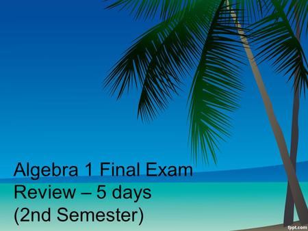 Algebra 1 Final Exam Review – 5 days (2nd Semester)