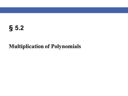 § 5.2 Multiplication of Polynomials. Blitzer, Algebra for College Students, 6e – Slide #2 Section 5.2 Multiplying PolynomialsEXAMPLE SOLUTION Multiply.