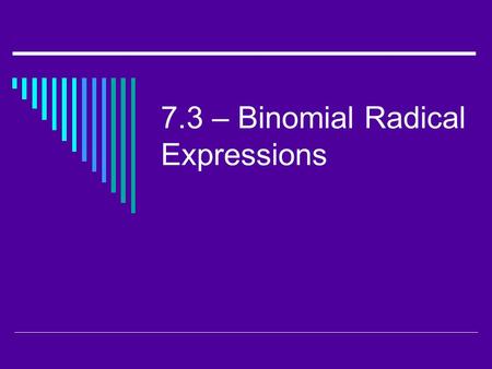 7.3 – Binomial Radical Expressions. I. Adding and Subtracting Radical Expressions  Like Radicals – radicals that have the same radicand and index. 