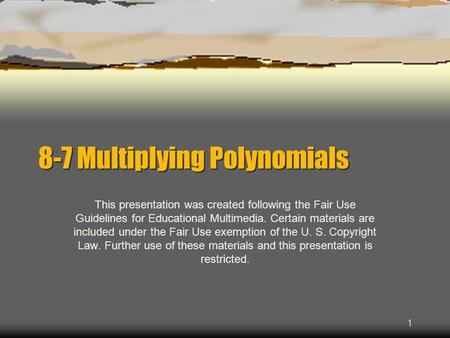 1 8-7 Multiplying Polynomials This presentation was created following the Fair Use Guidelines for Educational Multimedia. Certain materials are included.