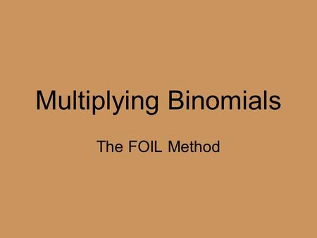 Multiplying Binomials The FOIL Method. FOIL: What does it mean? F: First O: Outer I: Inner L: Last EXAMPLE: Multiply (x + 3)(x + 2) F: x * x = x 2 I: