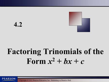 Copyright © 2011 Pearson Education, Inc. Publishing as Prentice Hall. 4.2 Factoring Trinomials of the Form x 2 + bx + c.