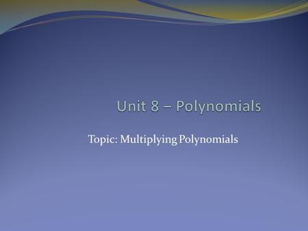 Topic: Multiplying Polynomials. Multiplying Polynomials REMEMBER: Laws of exponents. REMEMBER: Combine like terms for your final answer (exponents don’t.