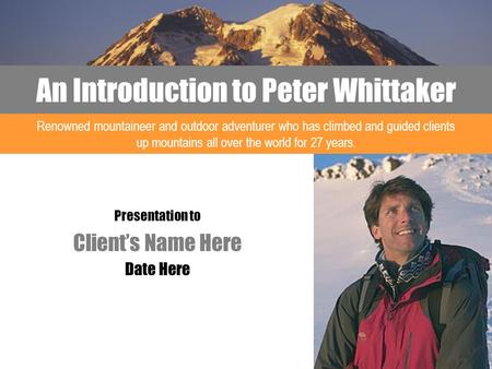 An Introduction to Peter Whittaker Presentation to Client’s Name Here Date Here Renowned mountaineer and outdoor adventurer who has climbed and guided.