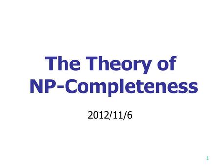 1 The Theory of NP-Completeness 2012/11/6 P: the class of problems which can be solved by a deterministic polynomial algorithm. NP : the class of decision.