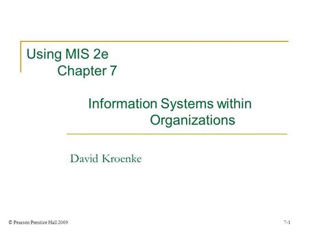 © Pearson Prentice Hall 2009 7-1 Using MIS 2e Chapter 7 Information Systems within Organizations David Kroenke.