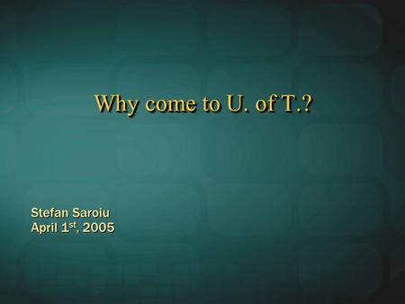 Why come to U. of T.? Stefan Saroiu April 1 st, 2005.