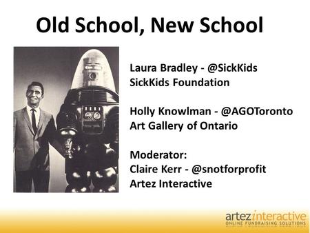 1 Old School, New School Laura Bradley SickKids Foundation Holly Knowlman Art Gallery of Ontario Moderator: Claire Kerr