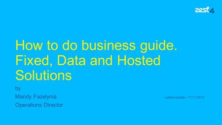 How to do business guide. Fixed, Data and Hosted Solutions by Mandy Fazelynia Latest update – 11/11/2013 Operations Director.