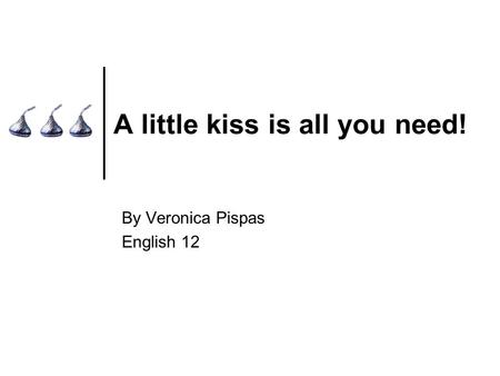 A little kiss is all you need! By Veronica Pispas English 12.