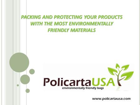PACKING AND PROTECTING YOUR PRODUCTS WITH THE MOST ENVIRONMENTALLY FRIENDLY MATERIALS www.policartausa.com.