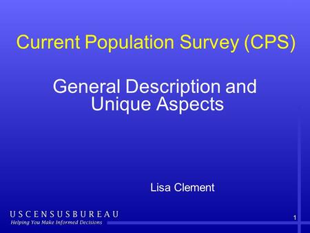 1 General Description and Unique Aspects Lisa Clement Current Population Survey (CPS)