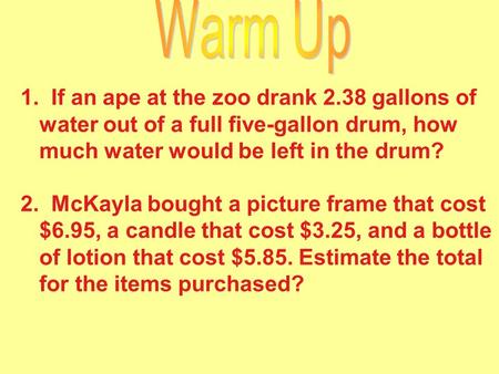 1. If an ape at the zoo drank 2.38 gallons of water out of a full five-gallon drum, how much water would be left in the drum? 2. McKayla bought a picture.