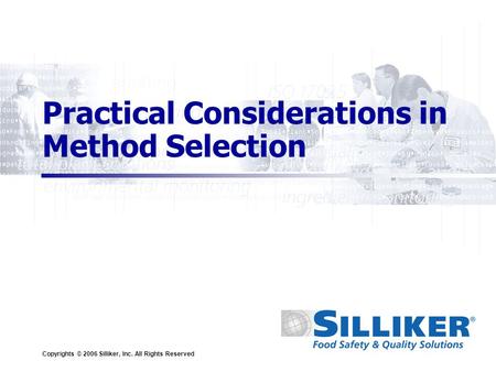 Copyrights © 2006 Silliker, Inc. All Rights Reserved Practical Considerations in Method Selection.