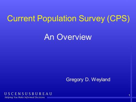 1 An Overview Gregory D. Weyland Current Population Survey (CPS)