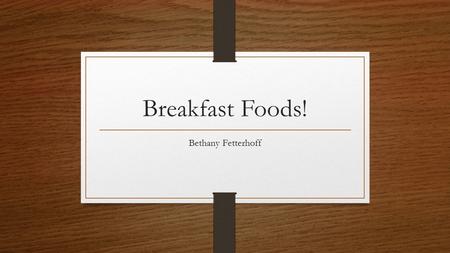 Breakfast Foods! Bethany Fetterhoff. A lot of people have the misconception that eating healthy means eating bland. That is false. Everyone loves parfaits.